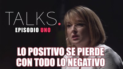 "Lo positivo se pierde con todo lo negativo" - TALKS Episodio 1